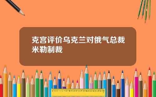 克宫评价乌克兰对俄气总裁米勒制裁