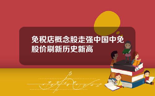 免税店概念股走强中国中免股价刷新历史新高