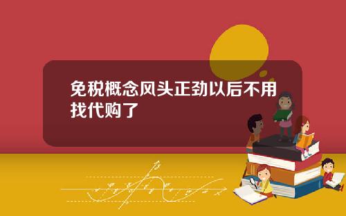 免税概念风头正劲以后不用找代购了
