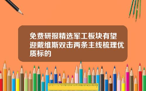 免费研报精选军工板块有望迎戴维斯双击两条主线梳理优质标的