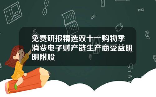 免费研报精选双十一购物季消费电子财产链生产商受益明明附股