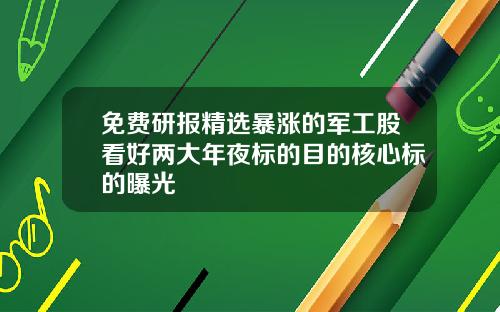 免费研报精选暴涨的军工股看好两大年夜标的目的核心标的曝光
