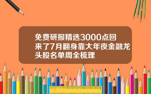 免费研报精选3000点回来了7月翻身靠大年夜金融龙头股名单周全梳理