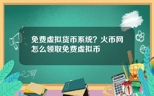 免费虚拟货币系统？火币网怎么领取免费虚拟币