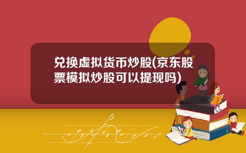 兑换虚拟货币炒股(京东股票模拟炒股可以提现吗)