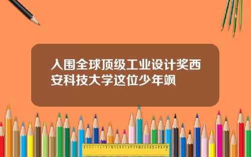 入围全球顶级工业设计奖西安科技大学这位少年飒