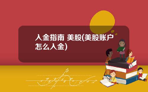 入金指南 美股(美股账户怎么入金)