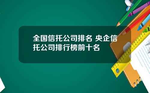 全国信托公司排名 央企信托公司排行榜前十名
