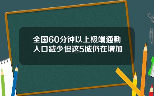 全国60分钟以上极端通勤人口减少但这5城仍在增加