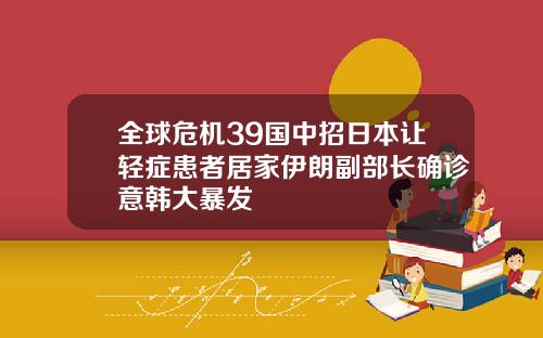 全球危机39国中招日本让轻症患者居家伊朗副部长确诊意韩大暴发