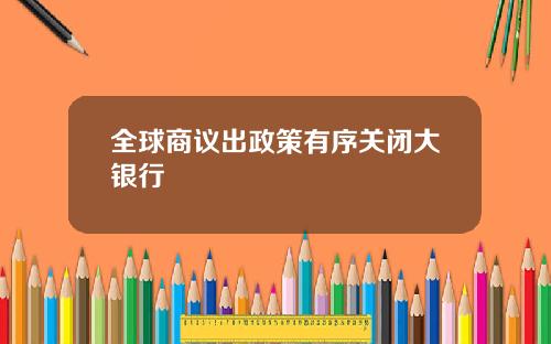 全球商议出政策有序关闭大银行