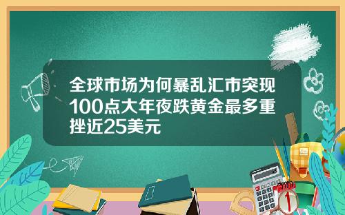 全球市场为何暴乱汇市突现100点大年夜跌黄金最多重挫近25美元
