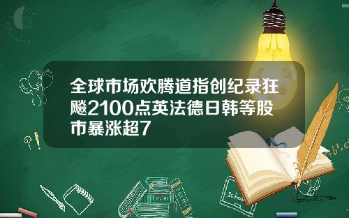 全球市场欢腾道指创纪录狂飚2100点英法德日韩等股市暴涨超7