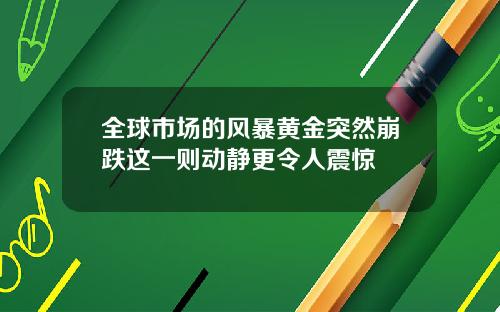 全球市场的风暴黄金突然崩跌这一则动静更令人震惊