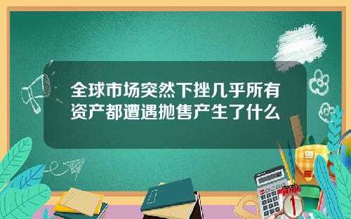 全球市场突然下挫几乎所有资产都遭遇抛售产生了什么