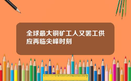 全球最大铜矿工人又罢工供应再临尖峰时刻