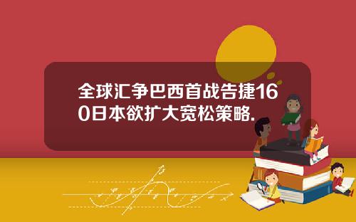 全球汇争巴西首战告捷160日本欲扩大宽松策略.