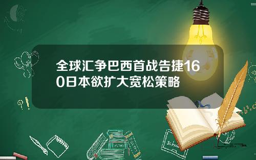 全球汇争巴西首战告捷160日本欲扩大宽松策略