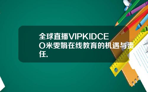 全球直播VIPKIDCEO米雯娟在线教育的机遇与责任.