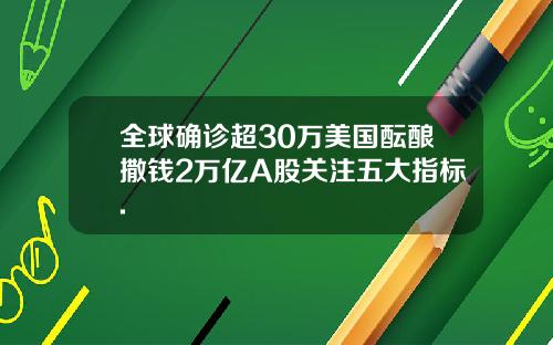 全球确诊超30万美国酝酿撒钱2万亿A股关注五大指标.