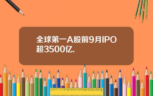 全球第一A股前9月IPO超3500亿.