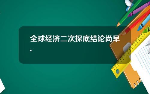 全球经济二次探底结论尚早.