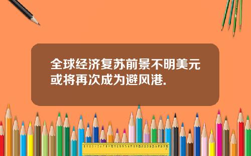 全球经济复苏前景不明美元或将再次成为避风港.