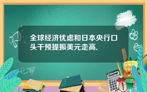 全球经济忧虑和日本央行口头干预提振美元走高.