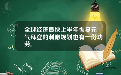 全球经济最快上半年恢复元气拜登的刺激规划也有一份功劳.