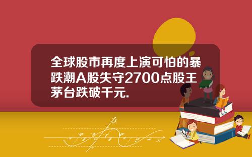 全球股市再度上演可怕的暴跌潮A股失守2700点股王茅台跌破千元.
