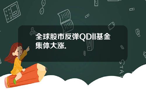 全球股市反弹QDII基金集体大涨.