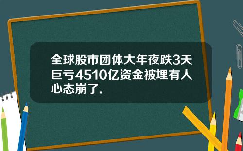 全球股市团体大年夜跌3天巨亏4510亿资金被埋有人心态崩了.