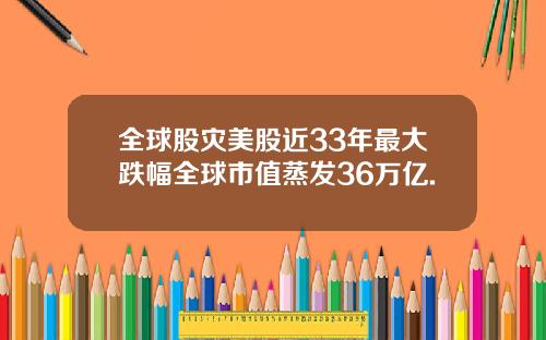 全球股灾美股近33年最大跌幅全球市值蒸发36万亿.