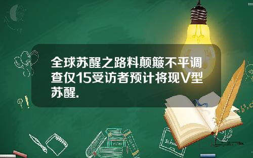 全球苏醒之路料颠簸不平调查仅15受访者预计将现V型苏醒.