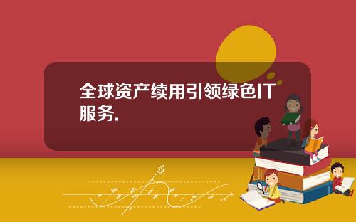 全球资产续用引领绿色IT服务.