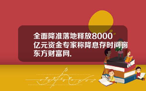 全面降准落地释放8000亿元资金专家称降息存时间窗东方财富网.