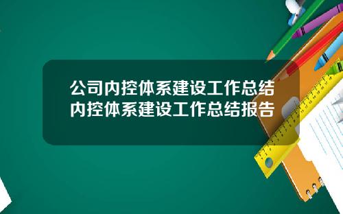 公司内控体系建设工作总结内控体系建设工作总结报告
