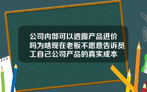 公司内部可以透露产品进价吗为啥现在老板不愿意告诉员工自己公司产品的真实成本