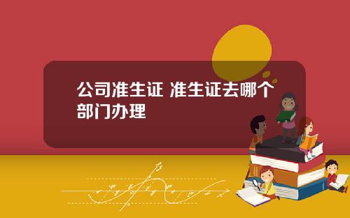 公司准生证 准生证去哪个部门办理
