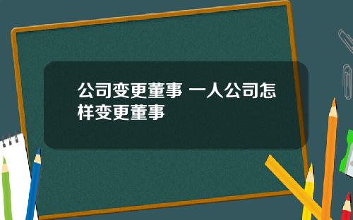 公司变更董事 一人公司怎样变更董事