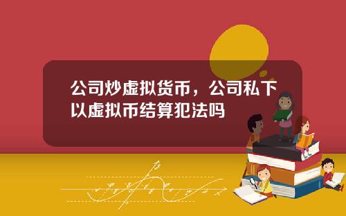 公司炒虚拟货币，公司私下以虚拟币结算犯法吗