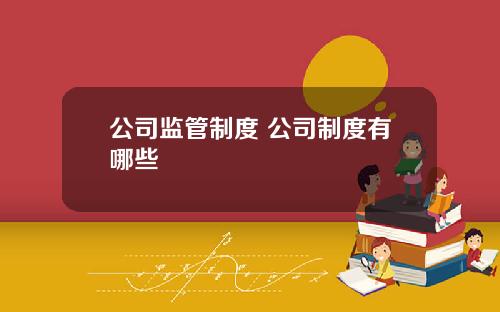 公司监管制度 公司制度有哪些