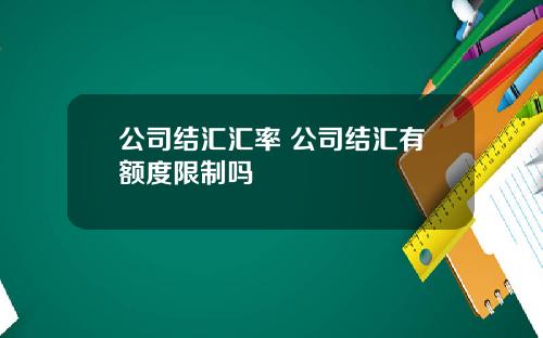 公司结汇汇率 公司结汇有额度限制吗