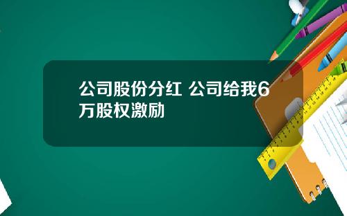 公司股份分红 公司给我6万股权激励