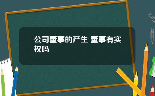 公司董事的产生 董事有实权吗