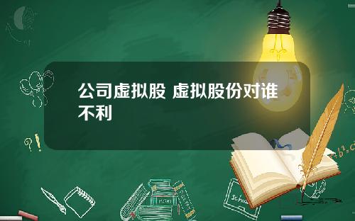 公司虚拟股 虚拟股份对谁不利