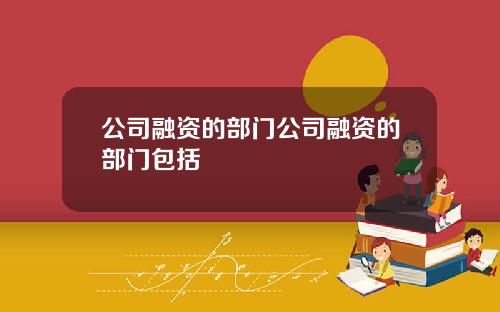 公司融资的部门公司融资的部门包括