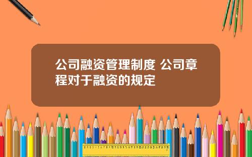公司融资管理制度 公司章程对于融资的规定