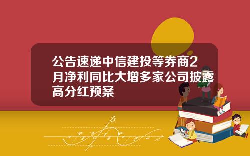 公告速递中信建投等券商2月净利同比大增多家公司披露高分红预案