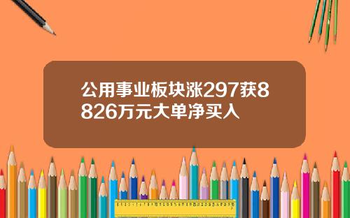 公用事业板块涨297获8826万元大单净买入